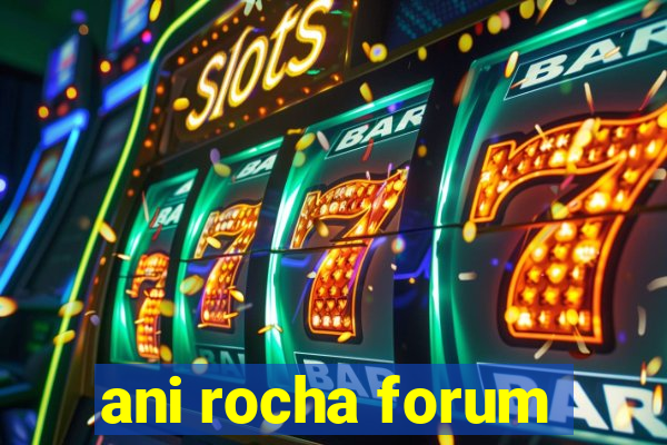 ani rocha forum